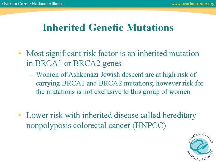 Ovarian Cancer National Alliance www. ovariancancer. org Inherited Genetic Mutations • Most significant risk