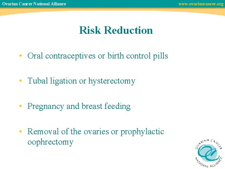 Ovarian Cancer National Alliance www. ovariancancer. org Risk Reduction • Oral contraceptives or birth