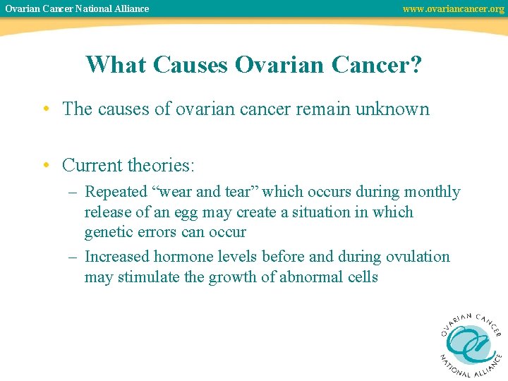 Ovarian Cancer National Alliance www. ovariancancer. org What Causes Ovarian Cancer? • The causes