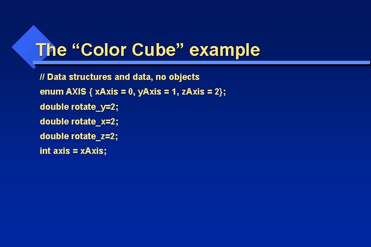 The “Color Cube” example // Data structures and data, no objects enum AXIS {