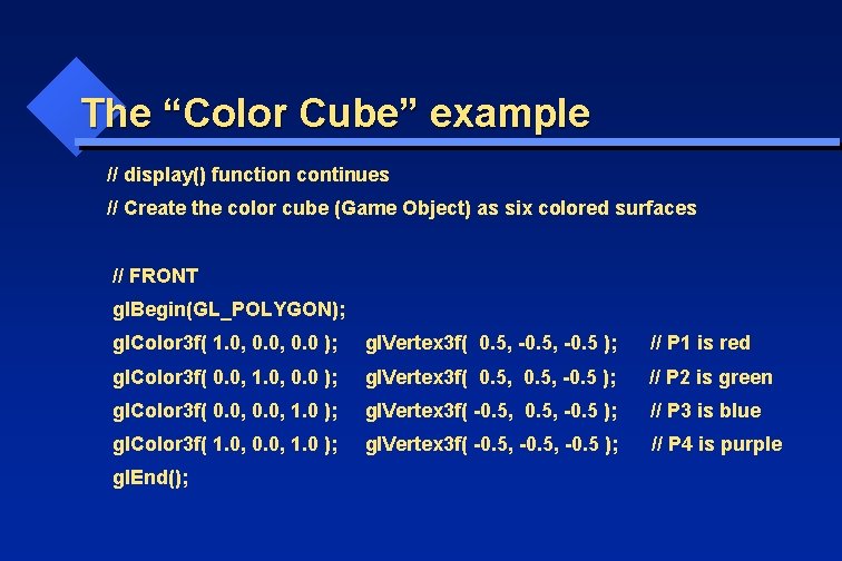 The “Color Cube” example // display() function continues // Create the color cube (Game