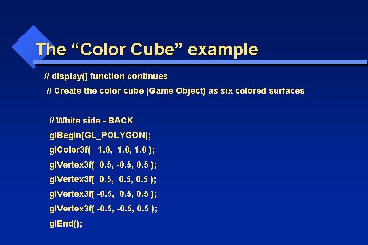 The “Color Cube” example // display() function continues // Create the color cube (Game