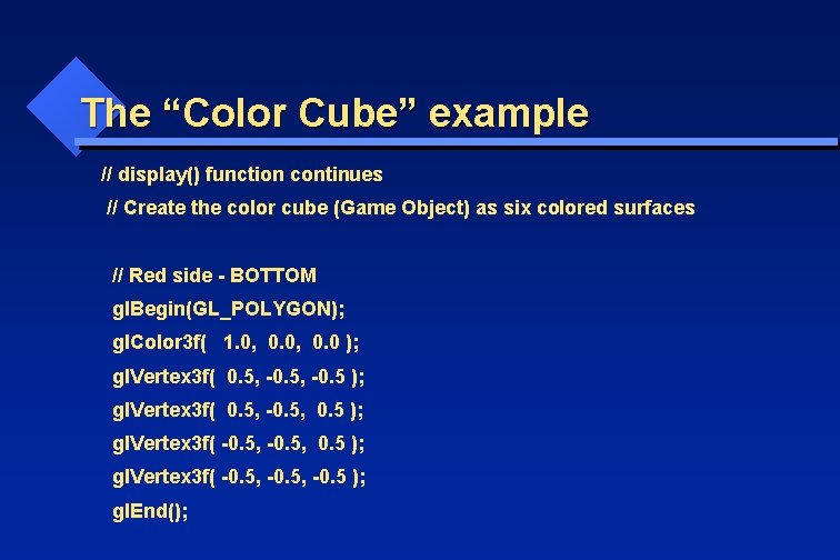 The “Color Cube” example // display() function continues // Create the color cube (Game