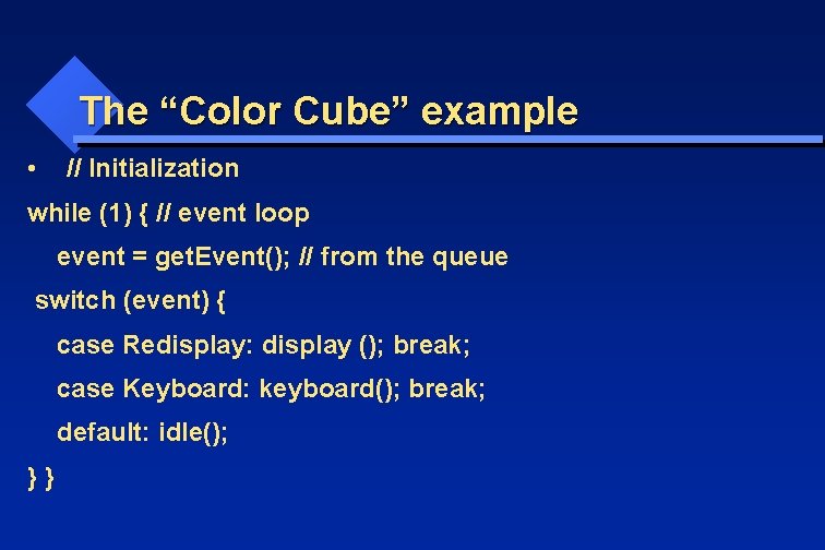 The “Color Cube” example • // Initialization while (1) { // event loop event