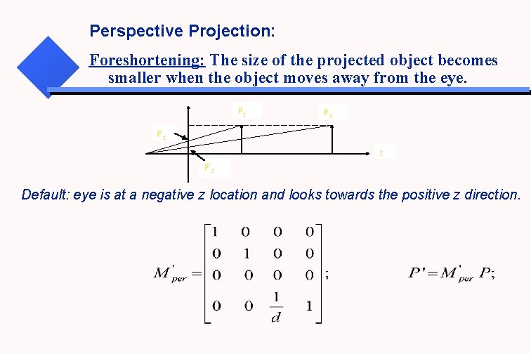 Perspective Projection: Foreshortening: The size of the projected object becomes smaller when the object