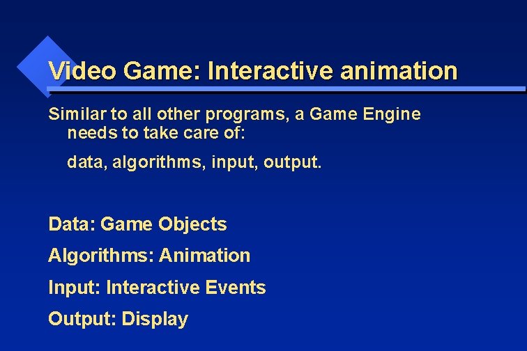 Video Game: Interactive animation Similar to all other programs, a Game Engine needs to