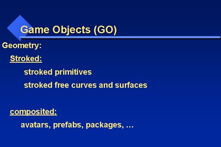 Game Objects (GO) Geometry: Stroked: stroked primitives stroked free curves and surfaces composited: avatars,