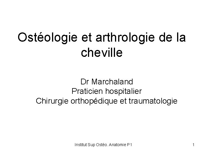 Ostéologie et arthrologie de la cheville Dr Marchaland Praticien hospitalier Chirurgie orthopédique et traumatologie