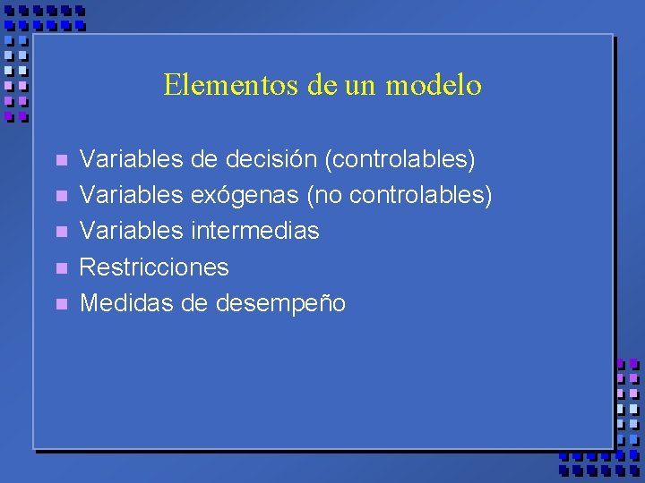 Elementos de un modelo n n n Variables de decisión (controlables) Variables exógenas (no