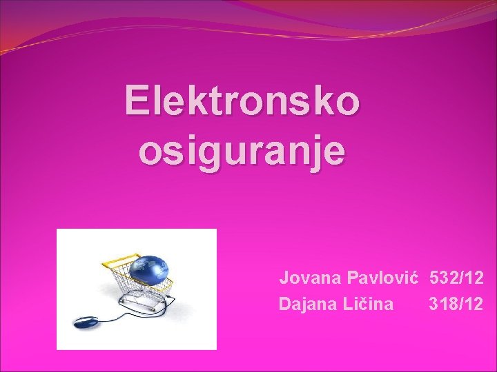 Elektronsko osiguranje Jovana Pavlović 532/12 Dajana Ličina 318/12 