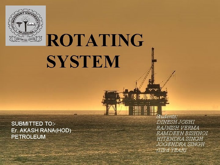 ROTATING SYSTEM SUBMITTED TO: Er. AKASH RANA(HOD) PETROLEUM Students: DINESH JOSHI RAJNISH VERMA RAMDEEN