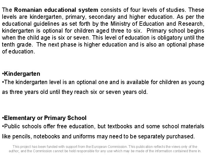 The Romanian educational system consists of four levels of studies. These levels are kindergarten,