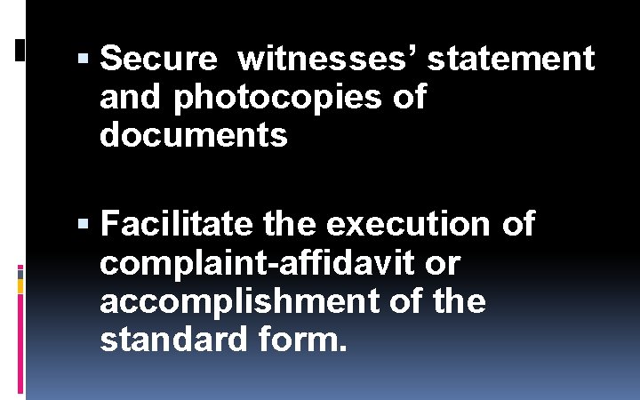 Secure witnesses’ statement and photocopies of documents Facilitate the execution of complaint-affidavit or Secure witnesses’ statement and photocopies of documents Facilitate the execution of complaint-affidavit or