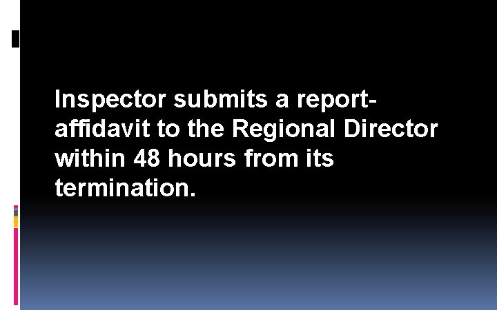 Inspector submits a reportaffidavit to the Regional Director within 48 hours from its termination. Inspector submits a reportaffidavit to the Regional Director within 48 hours from its termination.
