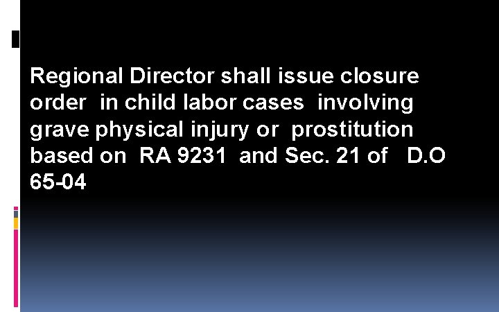 Regional Director shall issue closure order in child labor cases involving grave physical injury Regional Director shall issue closure order in child labor cases involving grave physical injury