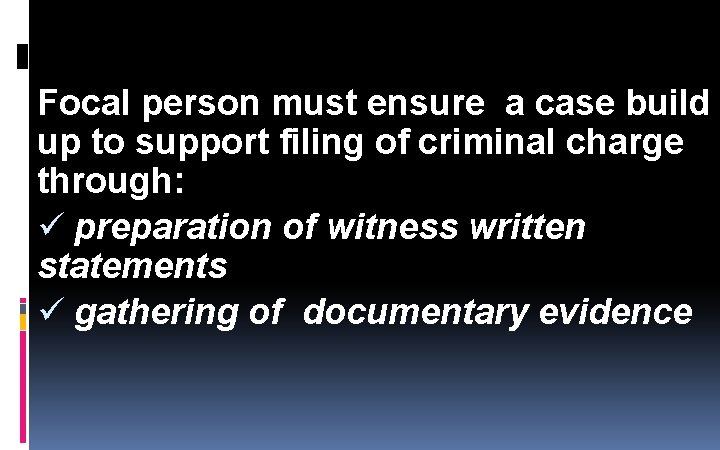 Focal person must ensure a case build up to support filing of criminal charge Focal person must ensure a case build up to support filing of criminal charge