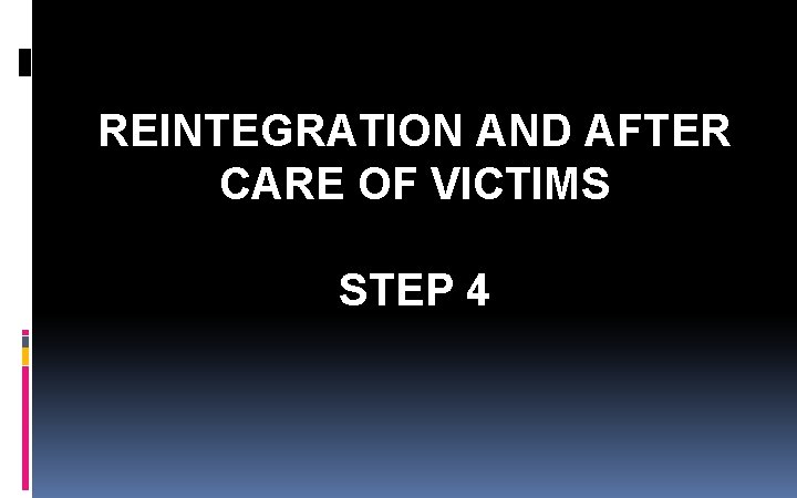 REINTEGRATION AND AFTER CARE OF VICTIMS STEP 4 REINTEGRATION AND AFTER CARE OF VICTIMS STEP 4