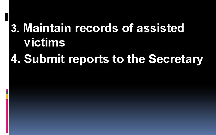 3. Maintain records of assisted victims 4. Submit reports to the Secretary 3. Maintain records of assisted victims 4. Submit reports to the Secretary