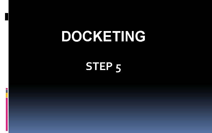 DOCKETING STEP 5 DOCKETING STEP 5