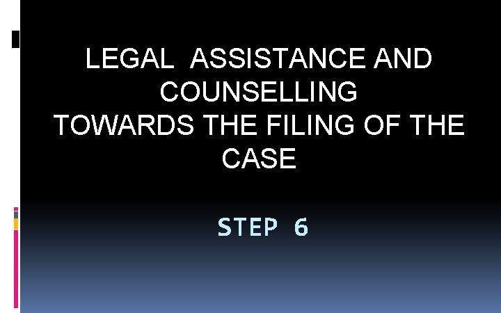 LEGAL ASSISTANCE AND COUNSELLING TOWARDS THE FILING OF THE CASE STEP 6 LEGAL ASSISTANCE AND COUNSELLING TOWARDS THE FILING OF THE CASE STEP 6