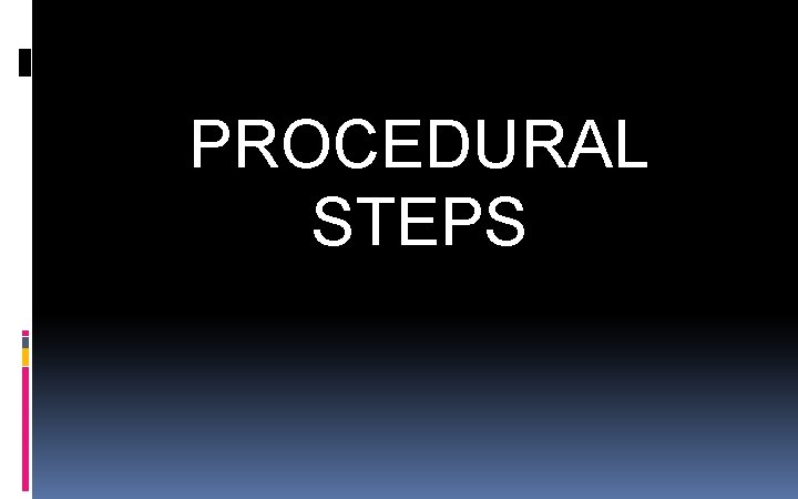 PROCEDURAL STEPS PROCEDURAL STEPS