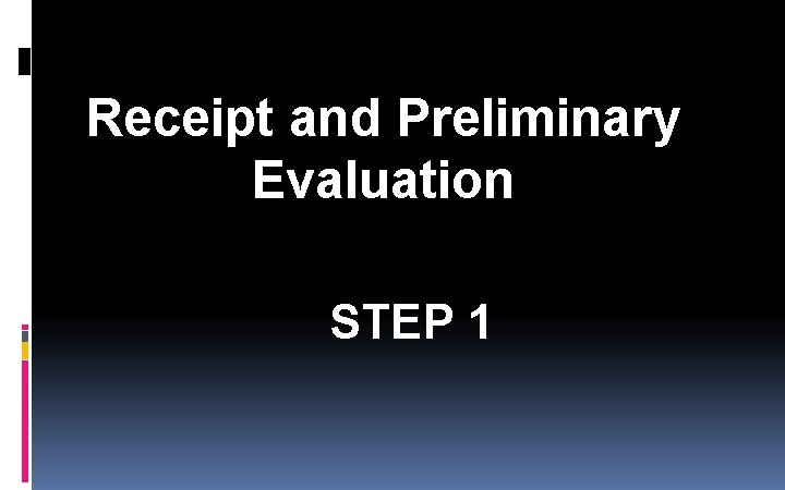 Receipt and Preliminary Evaluation STEP 1 Receipt and Preliminary Evaluation STEP 1