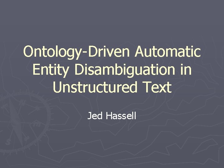 Ontology-Driven Automatic Entity Disambiguation in Unstructured Text Jed Hassell 
