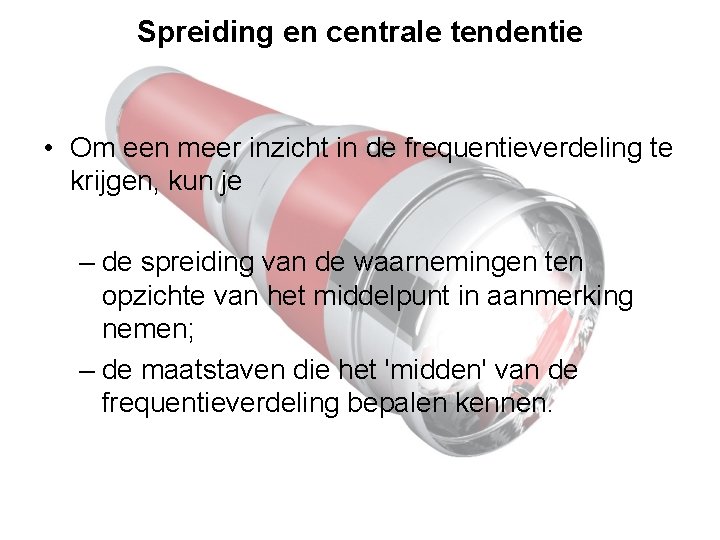Spreiding en centrale tendentie • Om een meer inzicht in de frequentieverdeling te krijgen,