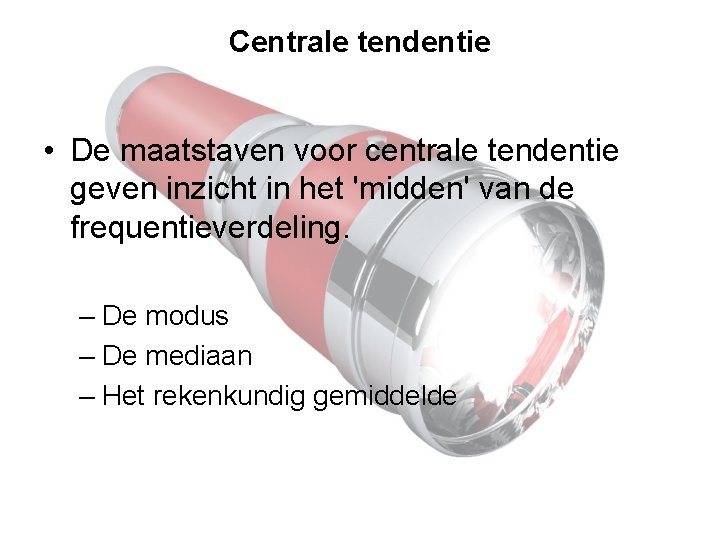 Centrale tendentie • De maatstaven voor centrale tendentie geven inzicht in het 'midden' van