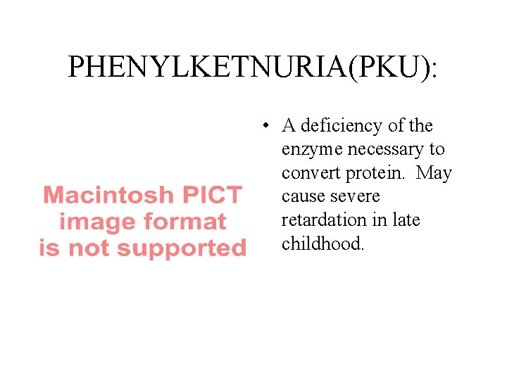 PHENYLKETNURIA(PKU): • A deficiency of the enzyme necessary to convert protein. May cause severe