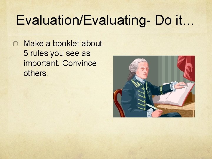 Evaluation/Evaluating- Do it… Make a booklet about 5 rules you see as important. Convince