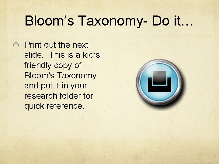 Bloom’s Taxonomy- Do it… Print out the next slide. This is a kid’s friendly