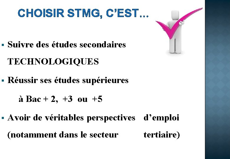 CHOISIR STMG, C’EST… § Suivre des études secondaires TECHNOLOGIQUES § Réussir ses études supérieures