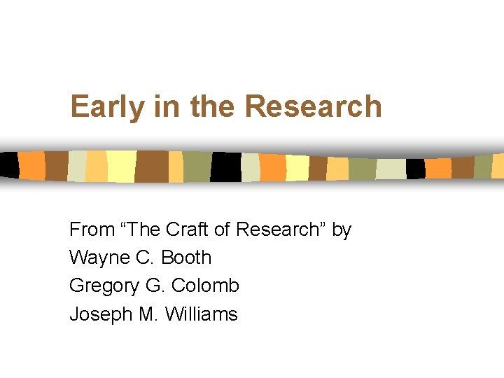 Early in the Research From “The Craft of Research” by Wayne C. Booth Gregory