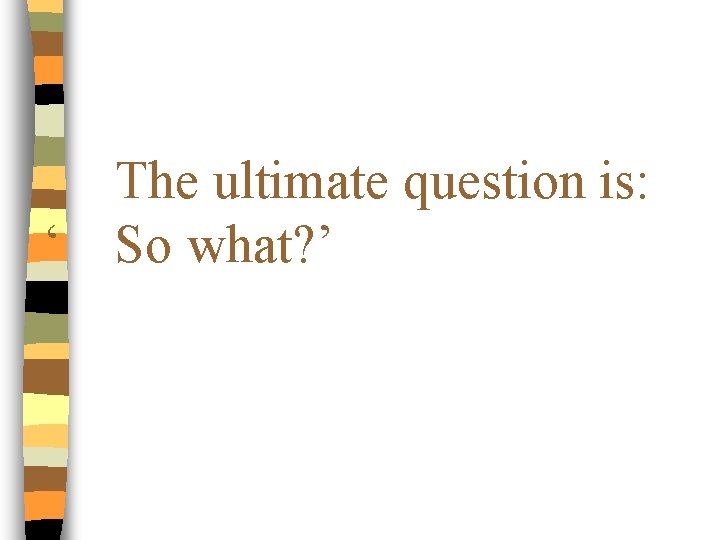 ‘ The ultimate question is: So what? ’ 