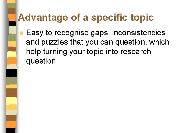 Advantage of a specific topic n Easy to recognise gaps, inconsistencies and puzzles that