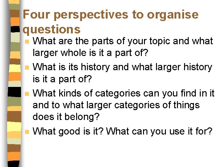 Four perspectives to organise questions n n What are the parts of your topic