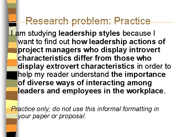 Research problem: Practice I am studying leadership styles because I want to find out