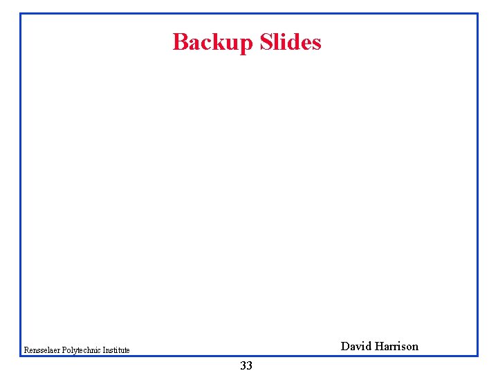 Backup Slides David Harrison Rensselaer Polytechnic Institute 33 