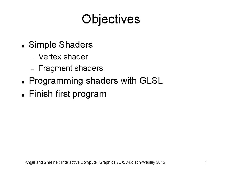 Objectives Simple Shaders Vertex shader Fragment shaders Programming shaders with GLSL Finish first program