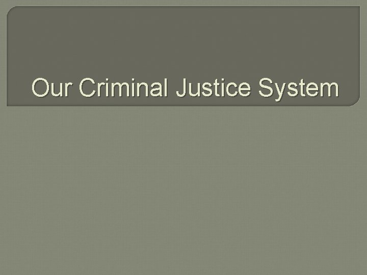 Our Criminal Justice System 