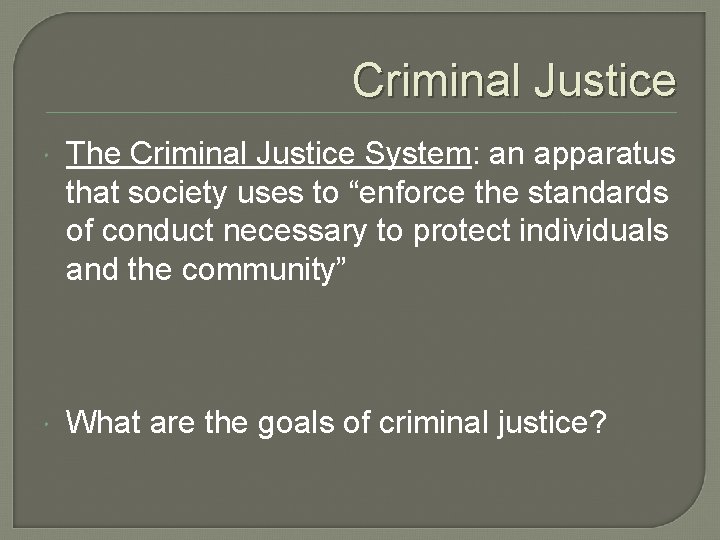 Criminal Justice The Criminal Justice System: an apparatus that society uses to “enforce the