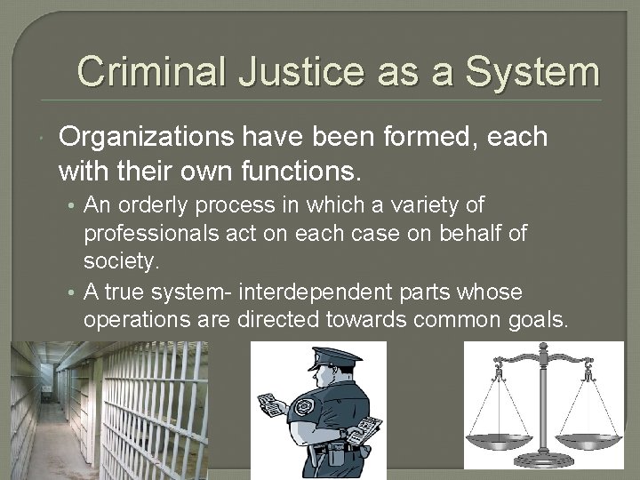 Criminal Justice as a System Organizations have been formed, each with their own functions.