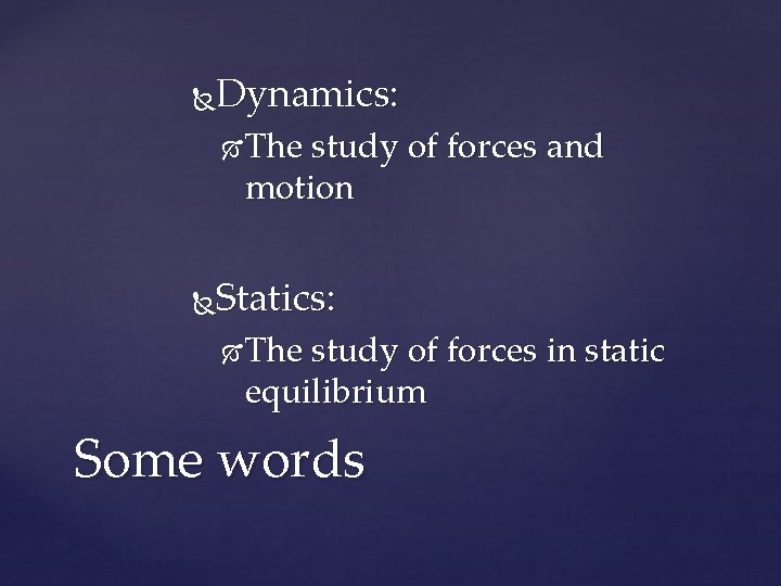Dynamics: The study of forces and motion Statics: The study of forces in static