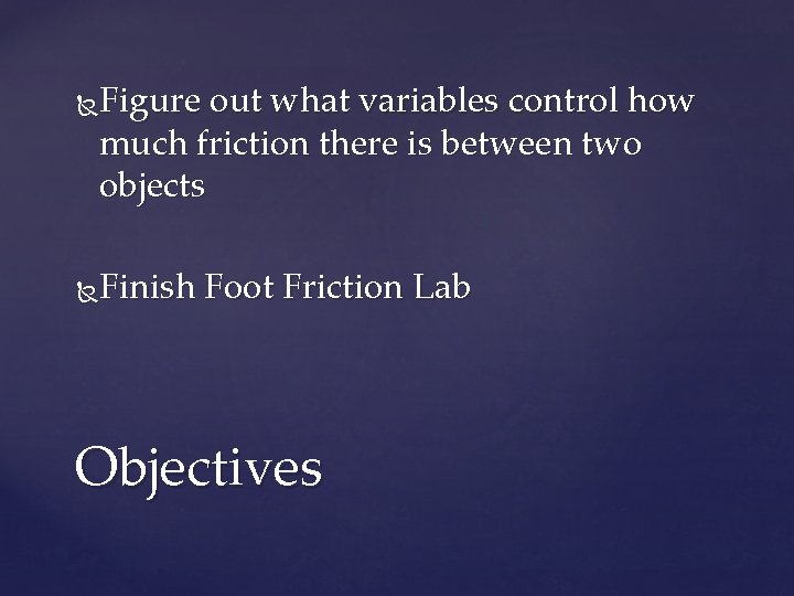 Figure out what variables control how much friction there is between two objects Finish