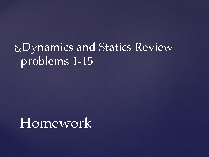 Dynamics and Statics Review problems 1 -15 Homework 