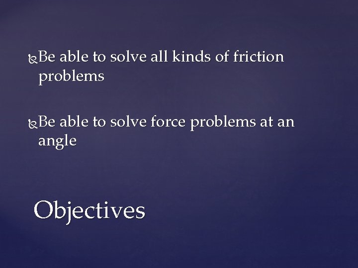 Be able to solve all kinds of friction problems Be able to solve force
