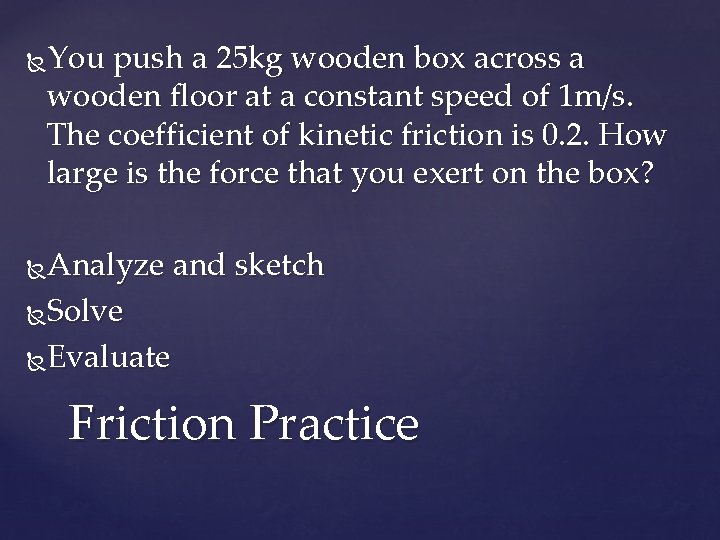 You push a 25 kg wooden box across a wooden floor at a constant