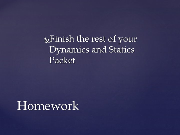 Finish the rest of your Dynamics and Statics Packet Homework 