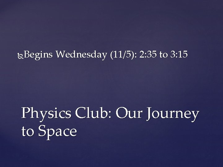 Begins Wednesday (11/5): 2: 35 to 3: 15 Physics Club: Our Journey to Space
